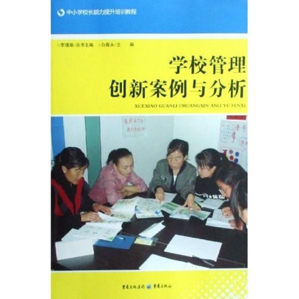 中小學(xué)校長能力提升培訓(xùn)教程：學(xué)校管理創(chuàng)新案例與分析