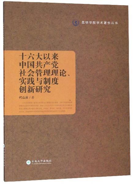 十六大以来中国共产党社会管理理论、实践与制度创新研究/昆明学院学术著作丛书