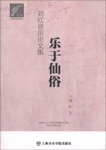上音音乐学论丛·乐于仙俗：刘红音乐论文集