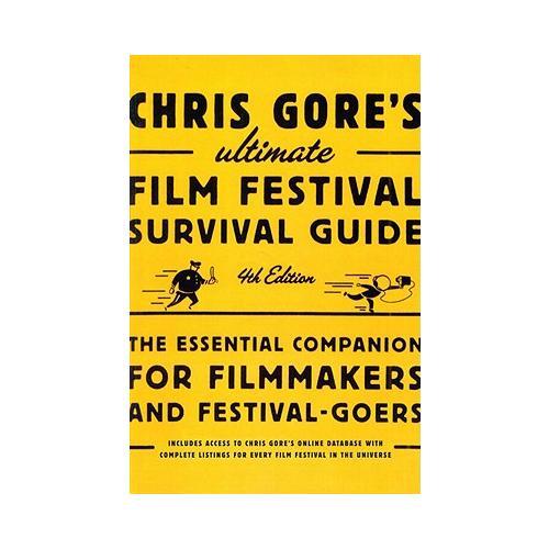 Chris Gore's Ultimate Film Festival Survival Guide, 4th edition  The Essential Companion for Filmmakers and Festival-Goers