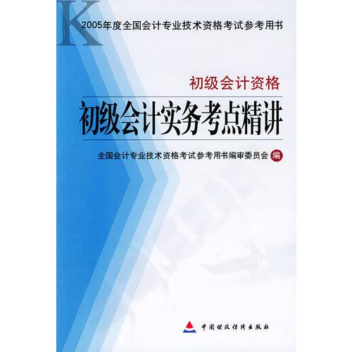 初级会计实务考点精讲·初级会计资格——2005年度全国会计专业技术资格考试参考用书