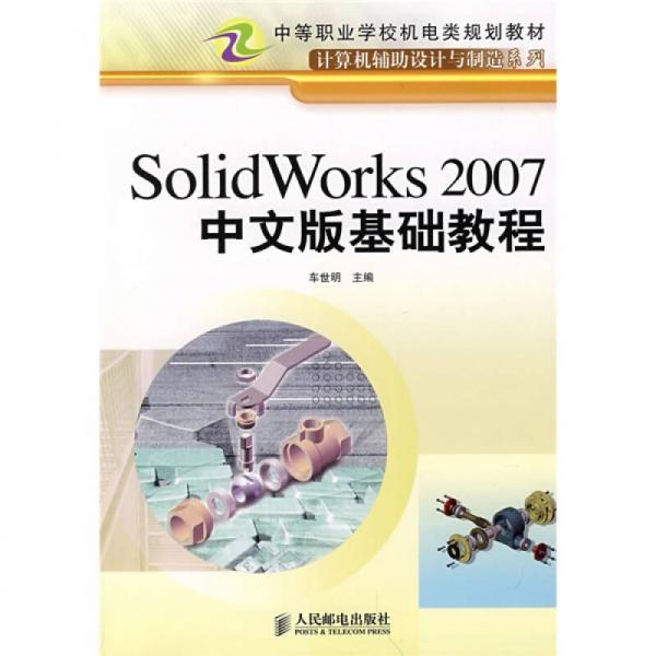 中等职业学校机电类规划教材·计算机辅助设计与制造系列：SolidWorks 2007中文版基础教程