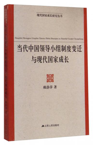 當(dāng)代中國(guó)領(lǐng)導(dǎo)小組制度變遷與現(xiàn)代國(guó)家成長(zhǎng)/現(xiàn)代國(guó)家成長(zhǎng)研究叢書