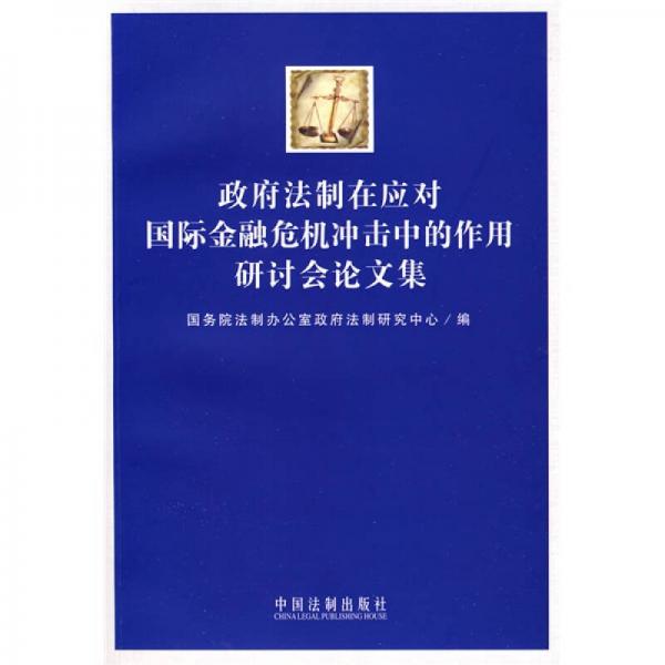 政府法制在應(yīng)對國際金融危機沖擊中的作用研討會論文集