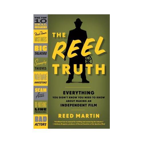 The Reel Truth: Everything You Didn't Know You Need to Know about Making an Independent Film