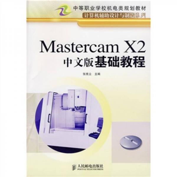 中等职业学校机电类规划教材：Mastercam X2中文版基础教程