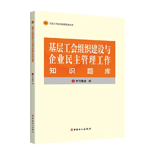 工会工作知识题库系列丛书：基层工会组织建设与企业民主管理工作知识题库