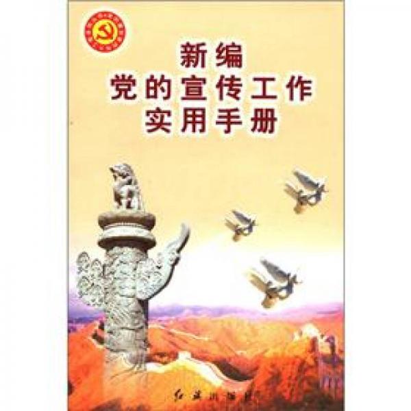 黨的建設(shè)新的偉大工程系列叢書：新編黨的宣傳工作實(shí)用手冊(cè)