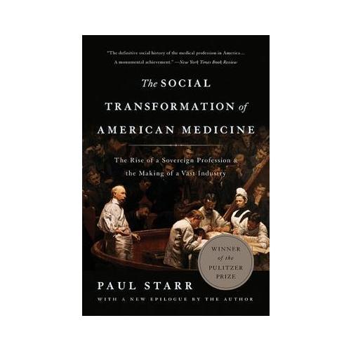 The Social Transformation of American Medicine  The Rise of a Sovereign Profession and the Making of a Vast Industry