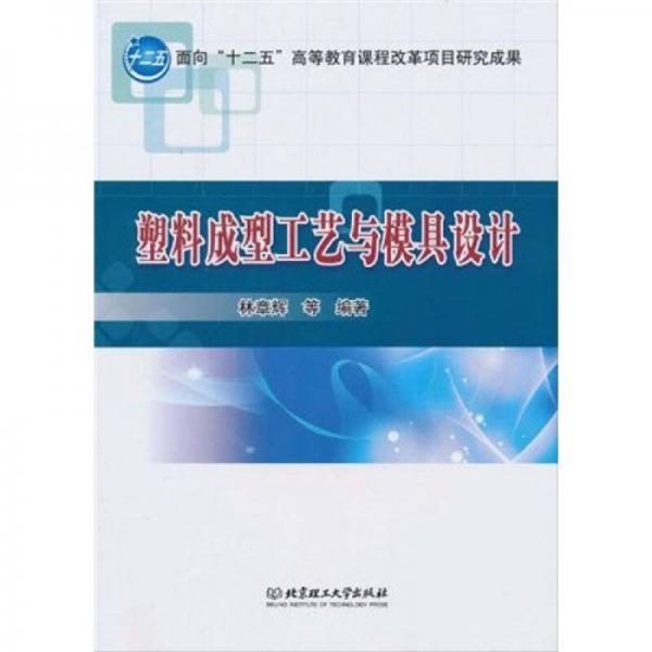 面向“十二五”高等教育課程改革項(xiàng)目研究成果：塑料成型工藝與模具設(shè)計(jì)