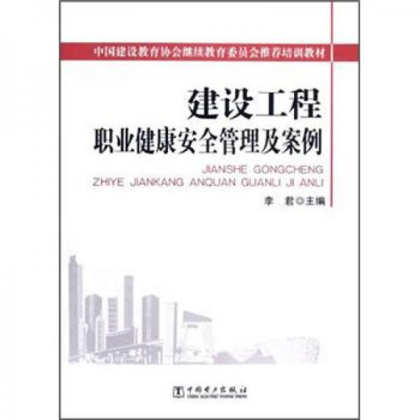 中国建设教育协会继续教育委员会推荐培训教材：建设工程职业健康安全管理及案例