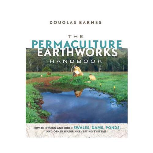 The Permaculture Earthworks Handbook: How to Design and Build Swales, Dams, Ponds, and Other Water Harvesting Systems