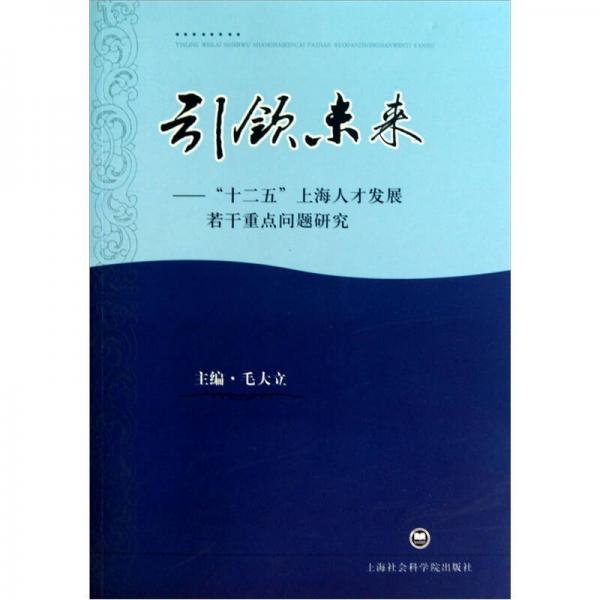 引領未來：“十二五”上海人才發(fā)展若干重點問題研究