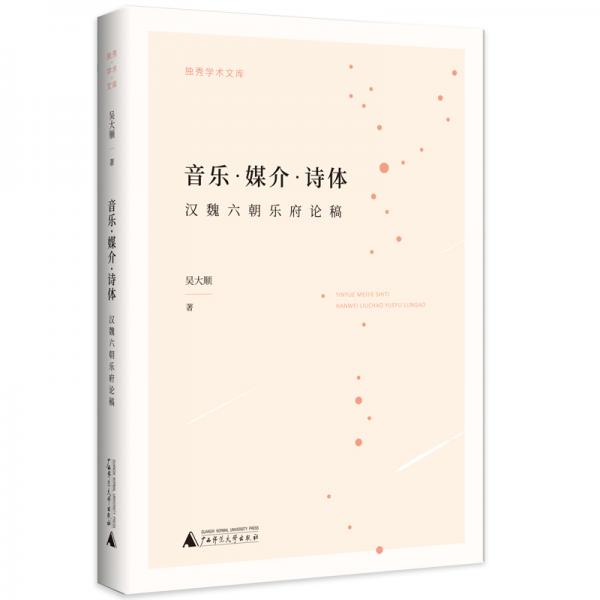 音樂·媒介·詩(shī)體：漢魏六朝樂府論稿/獨(dú)秀學(xué)術(shù)文庫(kù)