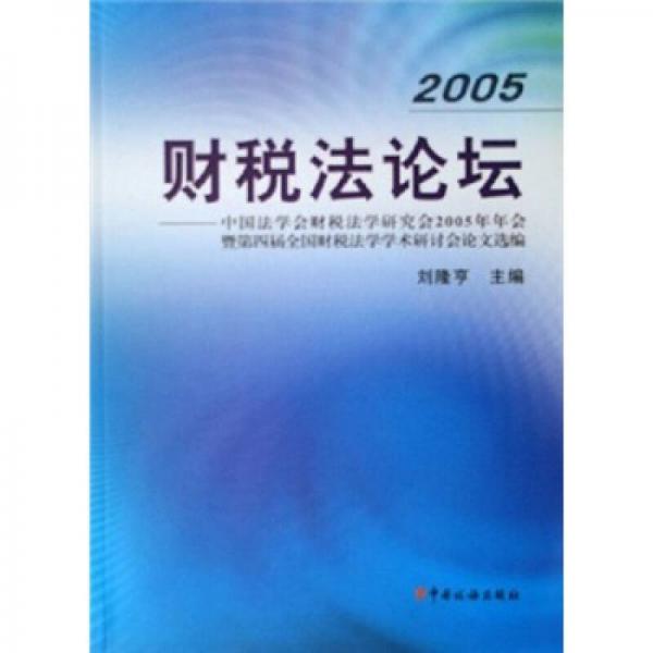 2005财税法论坛：中国法学会财税法学研究会2005年年会暨第四届全国财税法学学术研讨会论文选编