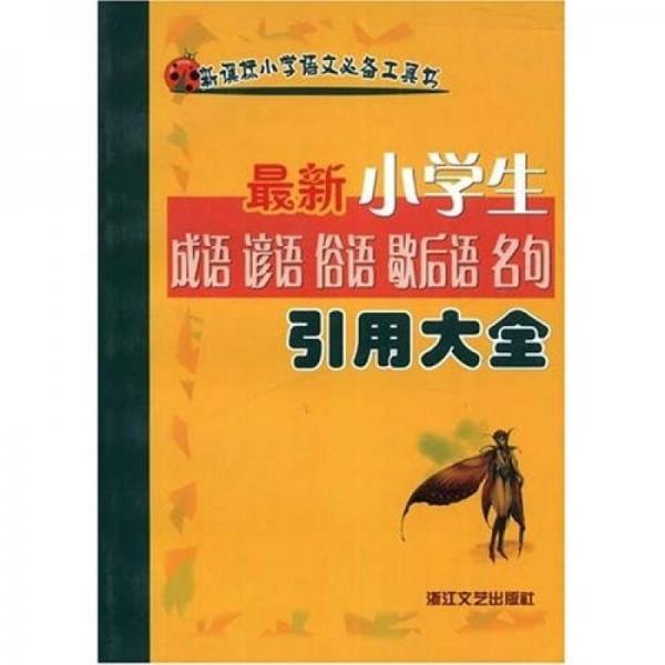 新課標(biāo)小學(xué)語文必備工具書：最新小學(xué)生成語諺語俗語歇后語名句引用大全