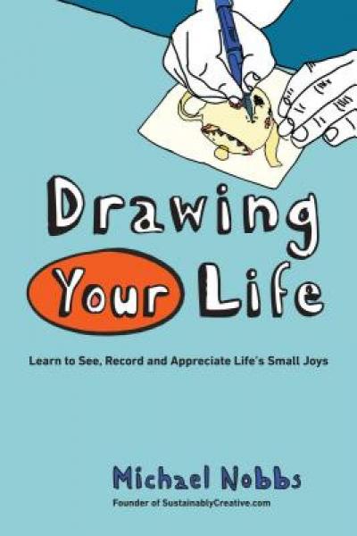 Drawing Your Life: Learning to See, Record, and Appreciate Life's Small Joys