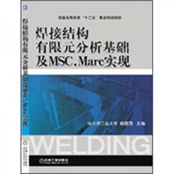 普通高等教育“十二五”重點規(guī)劃教材：焊接結(jié)構(gòu)有限元分析基礎(chǔ)及MSC.Marc實現(xiàn)