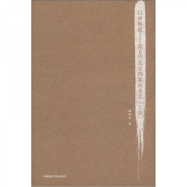 以畫體道：論五代北宋四家山水之古意