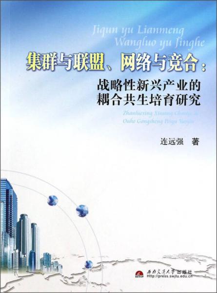 集群與聯(lián)盟、網(wǎng)絡(luò)與競合：戰(zhàn)略性新興產(chǎn)業(yè)的耦合共生培育研究