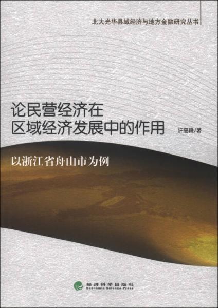 北大光華縣城經(jīng)濟與方金融研究叢書·論民營經(jīng)濟在區(qū)域經(jīng)濟發(fā)展中的作用：以浙江省舟山市為例