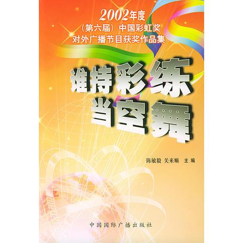 2002年度（第六届）中国彩虹奖对外广播节目获奖作品集：谁持彩练当空舞