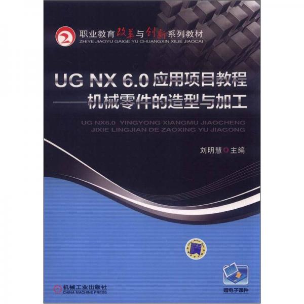 职业教育改革与创新系列教材·UG NX 6.0应用项目教程：机械零件的造型与加工