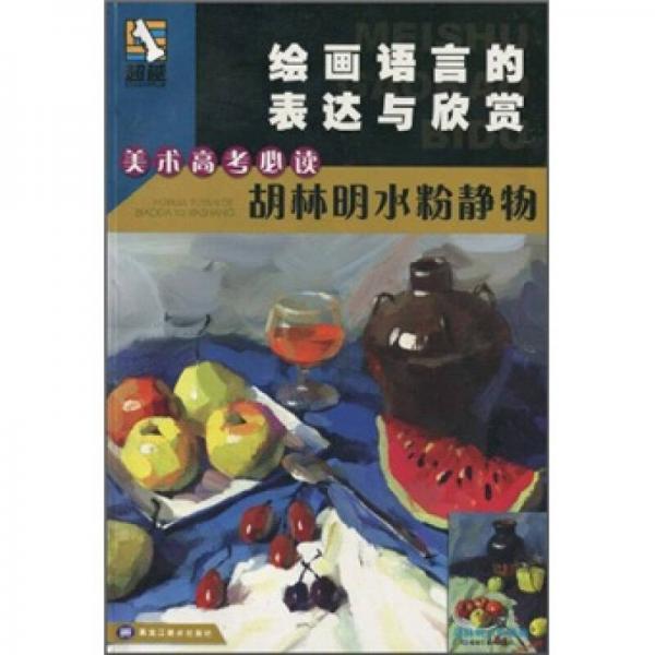 美術(shù)高考必讀·繪畫語言的表現(xiàn)與欣賞：胡林明水粉靜物