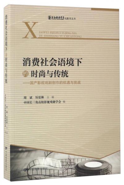 消费社会语境下的时尚与传统：国产影视戏剧创作的机遇与挑战/上海戏剧学院电影学丛书