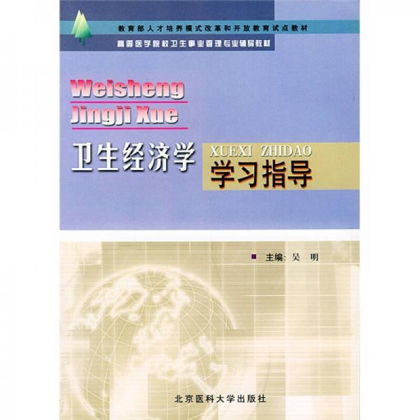 教育部人才培养模式改革和开放教育试点教材·高等医学院校卫生事业管理专业辅导教材：卫生经济学学习指导