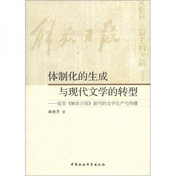 體制化的生成與現(xiàn)代文學的轉(zhuǎn)型：延安《解放日報》副刊的文學生產(chǎn)與傳播
