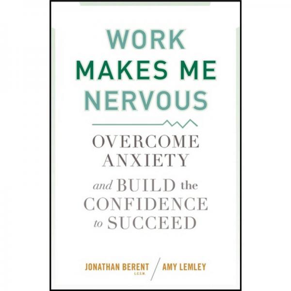 Work Makes Me Nervous：Overcome Anxiety and Build the Confidence to Succeed