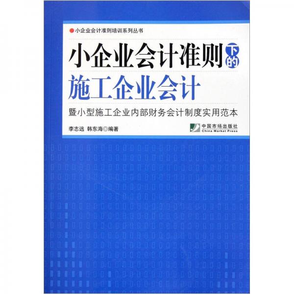 小企业会计准则下的施工企业会计：暨小型施工企业内部财务会计制度实用范本