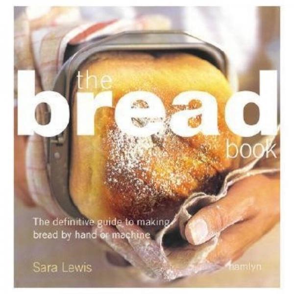 The Bread Book: The Definitive Guide to Making Bread By Hand or Machine