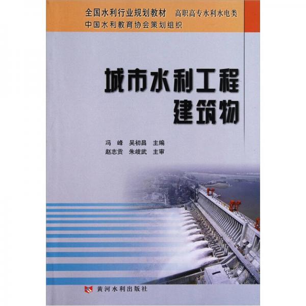 高職高專水利水電類全國水利行業(yè)規(guī)劃教材：城市水利工程建筑物