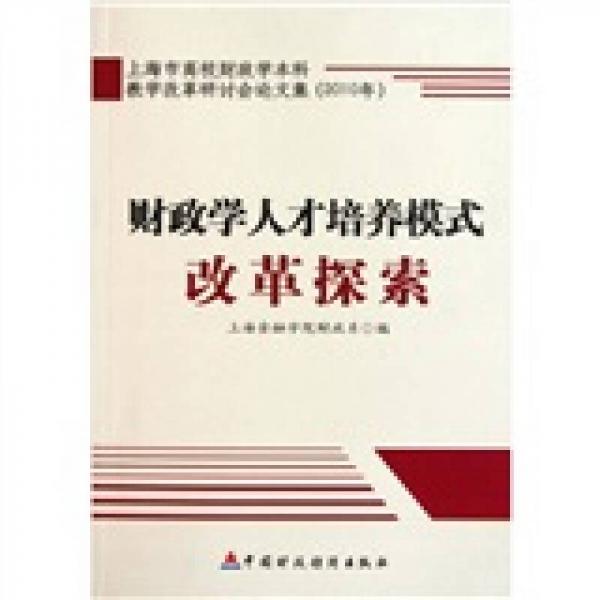 上海市高校財(cái)政學(xué)本科教學(xué)改革研討會(huì)論文集（2010年）：財(cái)政學(xué)人才培養(yǎng)模式改革探索