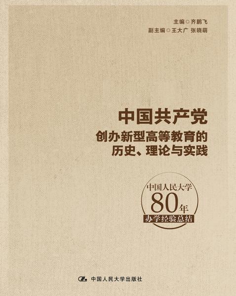中國共產(chǎn)黨創(chuàng)辦新型高等教育的歷史、理論與實(shí)踐：中國人民大學(xué)80年辦學(xué)經(jīng)驗(yàn)總結(jié)