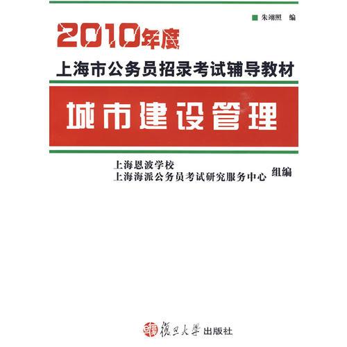 2010年度上海市公务员招录考试辅导教材：城市建设管理