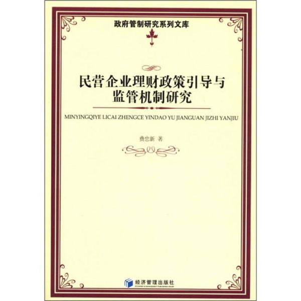 政府管制研究系列文庫：民營企業(yè)理財(cái)政策引導(dǎo)與監(jiān)督機(jī)制研究