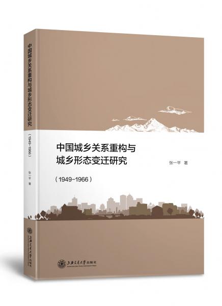中國(guó)城鄉(xiāng)關(guān)系重構(gòu)與城鄉(xiāng)形態(tài)變遷研究(1949-1966)