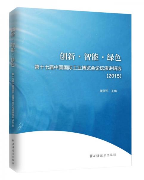 创新 智能 绿色：第十七届中国国际工业博览会论坛演讲辑选（2015）