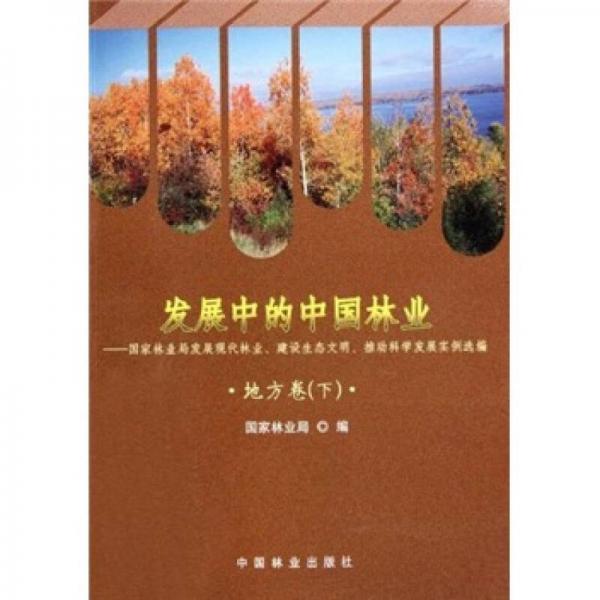 发展中的中国林业：国家林业局发展现代林业、建设生态文明、推动科学发展实例选编（地方卷下）