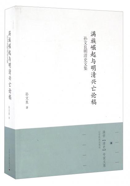 满学“清史”专家文库满族崛起与明清兴亡论稿：孙文良明清史文集