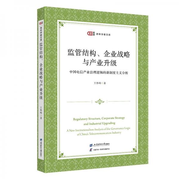 監(jiān)管結構、企業(yè)戰(zhàn)略與產業(yè)升級 中國電信產業(yè)治理邏輯的新制度主義分析 經濟理論、法規(guī) 王魯峰 新華正版