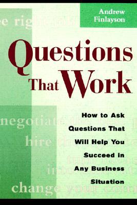 QuestionsThatWork:HowtoAskQuestionsThatWillHelpYouSucceedinAnyBusinessSituation