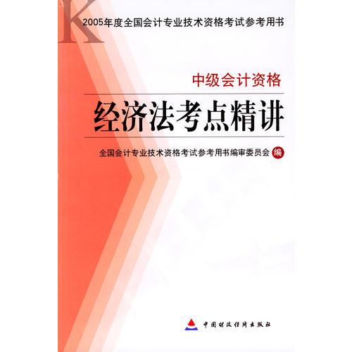 经济法考点精讲·中级会计资格——2005年度全国会计专业技术资格考试参考用书