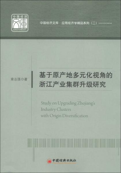 中國經(jīng)濟文庫·應(yīng)用經(jīng)濟學精品系列（2）：基于原產(chǎn)地多元化視角的浙江產(chǎn)業(yè)集群升級研究