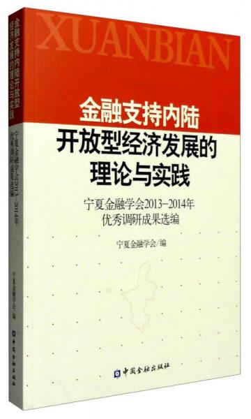 金融支持內(nèi)陸開放型經(jīng)濟(jì)發(fā)展的理論與實踐：寧夏金融學(xué)會2013-2014年優(yōu)秀調(diào)研成果選編