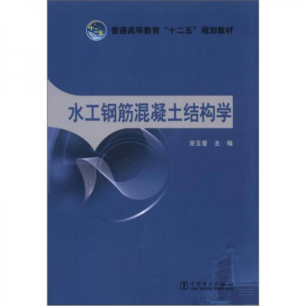 普通高等教育“十二五”規(guī)劃教材：水工鋼筋混凝土結(jié)構(gòu)學(xué)