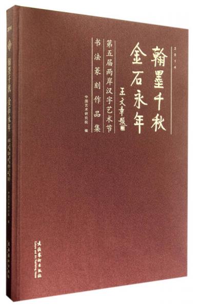 翰墨千秋金石永年：第五届两岸汉字艺术节书法篆刻作品集2014（精）